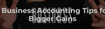 7 Business Accounting Tips for Bigger Gains 